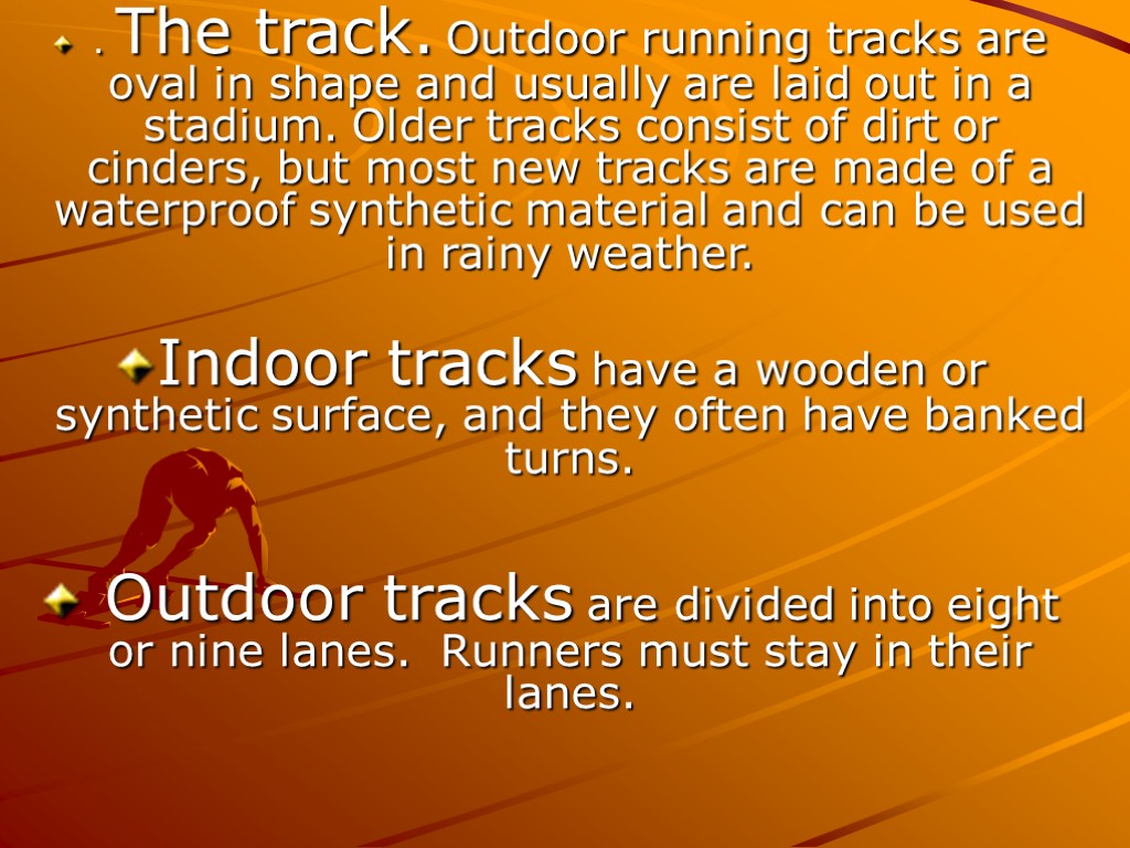 . The track. Outdoor running tracks are oval in shape and usually are laid